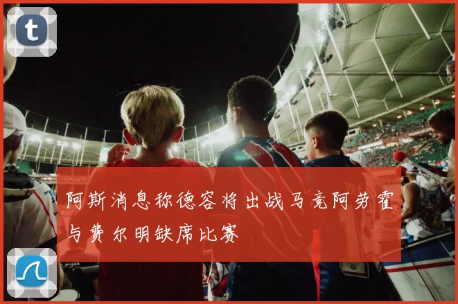 阿斯消息称德容将出战马竞阿劳霍与费尔明缺席比赛