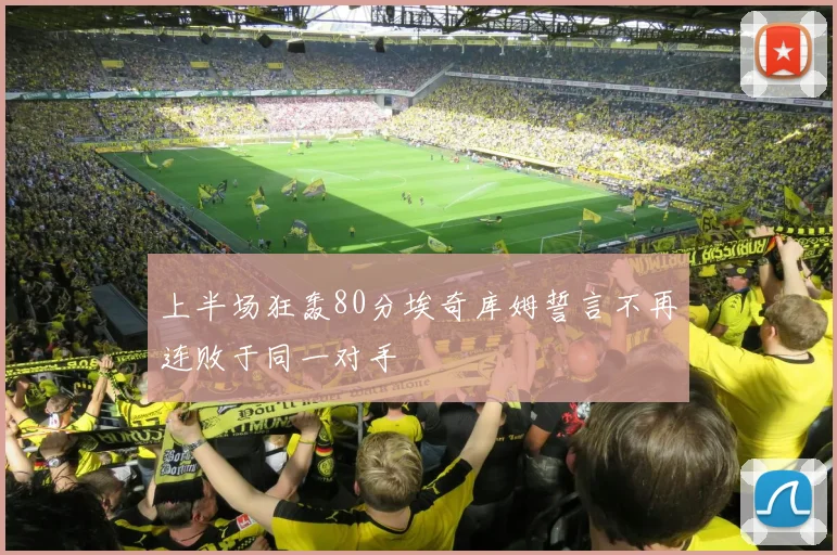 上半场狂轰80分埃奇库姆誓言不再连败于同一对手