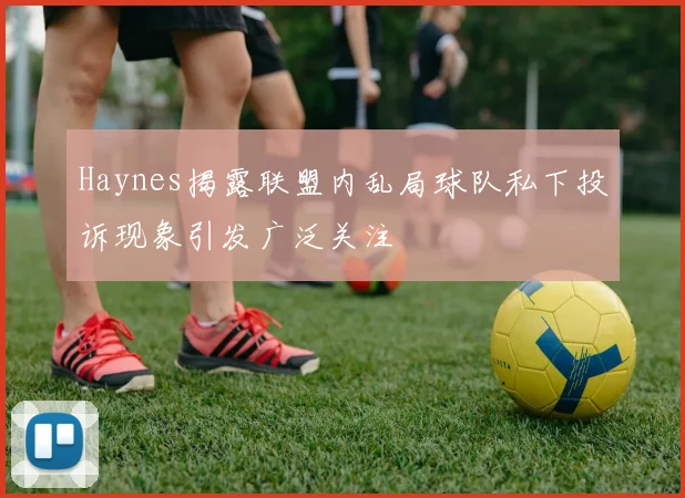 Haynes揭露联盟内乱局球队私下投诉现象引发广泛关注