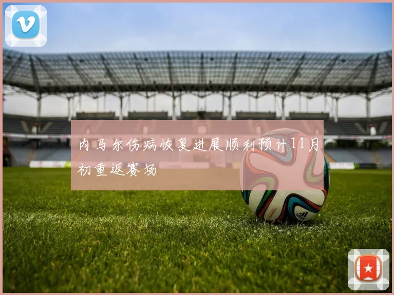 内马尔伤病恢复进展顺利预计11月初重返赛场
