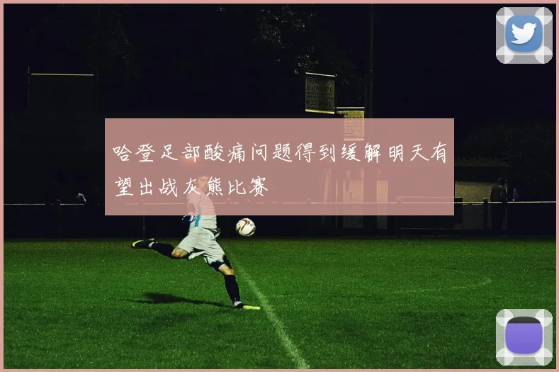 哈登足部酸痛问题得到缓解明天有望出战灰熊比赛