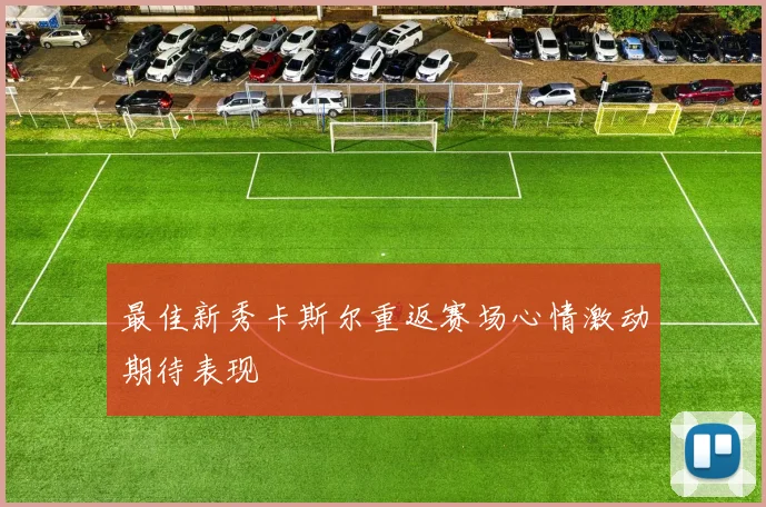 最佳新秀卡斯尔重返赛场心情激动期待表现
