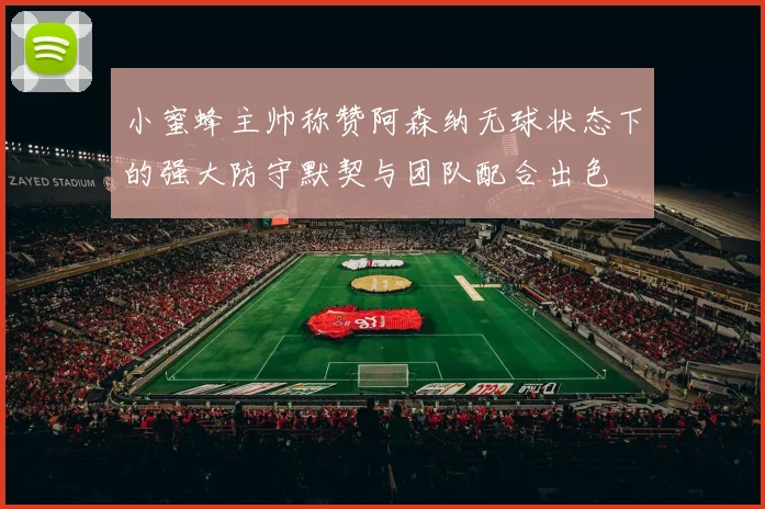 小蜜蜂主帅称赞阿森纳无球状态下的强大防守默契与团队配合出色
