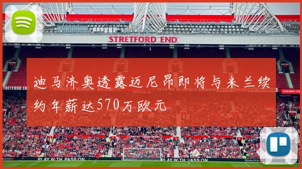 迪马济奥透露迈尼昂即将与米兰续约年薪达570万欧元
