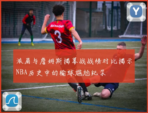 浓眉与詹姆斯揭幕战战绩对比揭示NBA历史中的输球尴尬纪录