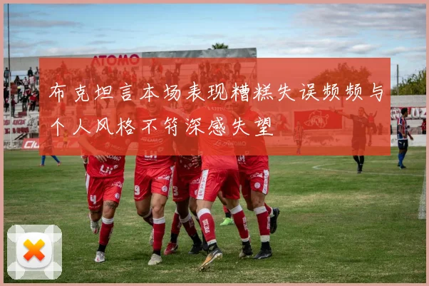 布克坦言本场表现糟糕失误频频与个人风格不符深感失望