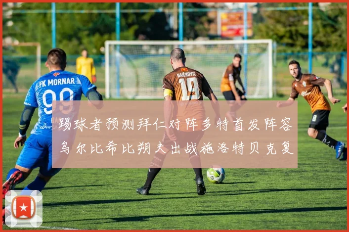 踢球者预测拜仁对阵多特首发阵容乌尔比希比朔夫出战施洛特贝克复出