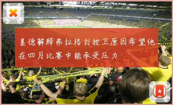 基德解释弗拉格打控卫原因希望他在四月比赛中能承受压力
