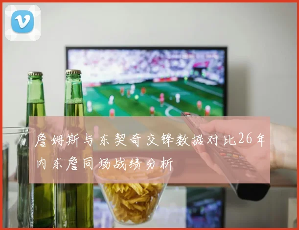 詹姆斯与东契奇交锋数据对比26年内东詹同场战绩分析