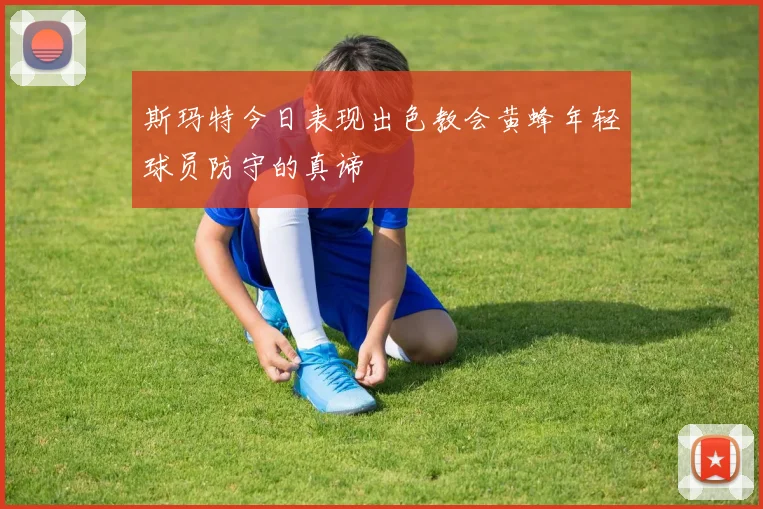 斯玛特今日表现出色教会黄蜂年轻球员防守的真谛