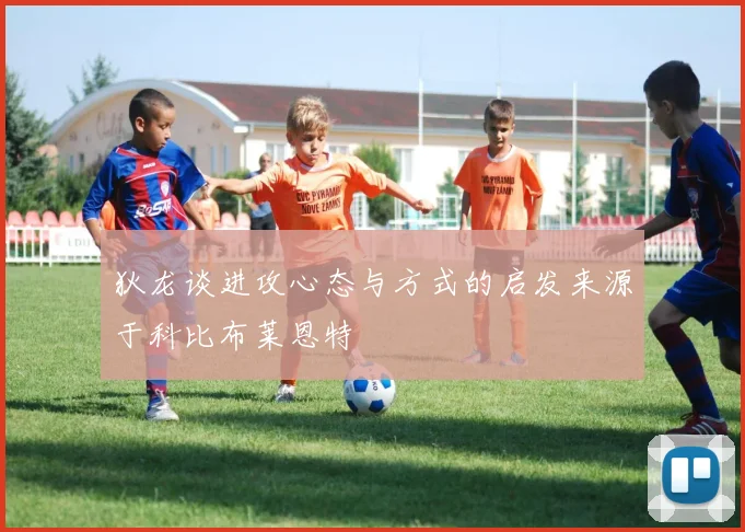狄龙谈进攻心态与方式的启发来源于科比布莱恩特