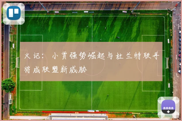 火记：小贾强势崛起与杜兰特联手将成联盟新威胁